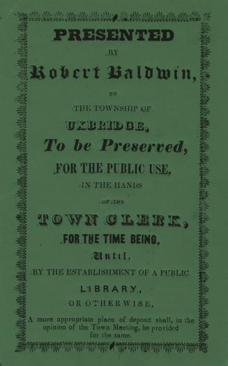 Presented by Robert Baldwin, to the township of Uxbridge, to be preserved, for the public use, in the hands of the town clerk, for the time being, unt(...)