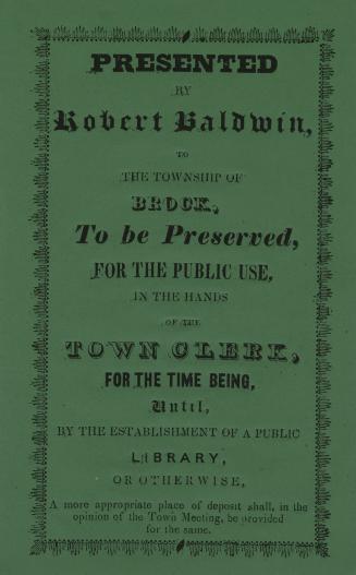 Presented by Robert Baldwin, to the township of Brock, to be preserved, for the public use, in the hands of the town clerk, for the time being, until,(...)