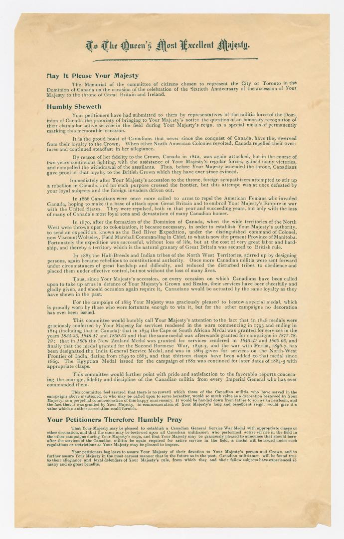 To the Queen's Most Excellent Majesty : the memorial of the committee of citizens chosen to represent the city of Toronto ... humbly sheweth your petitioners have had submitted to them by representatives of the militia force of the Dominion of Canada the propriety of bringing to Your Majesty's notice the question of an honorary recognition of their claims for active service in the field ...