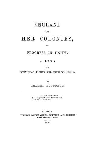 England and her colonies, or Progress in unity: a plea for individual rights and imperial duties