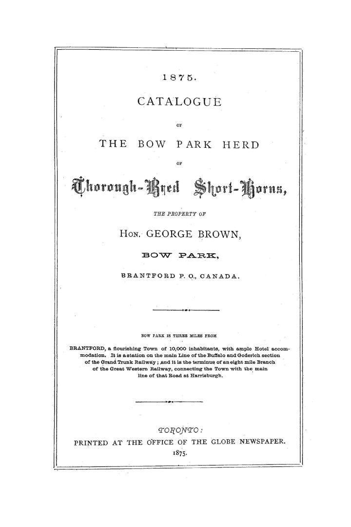 1875. Catalogue of the Bow Park herd of thorough-bred short-horns, the property of Hon. George Brown, Bow Park, Brantford P.O., Canada