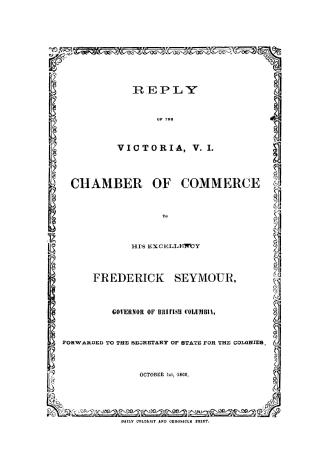 Reply of the Victoria, V.I. Chamber of Commerce to His Excellency Frederick Seymour, Governor of British Columbia, forwarded to the Secretary of State for the Colonies. October 31st, 1866