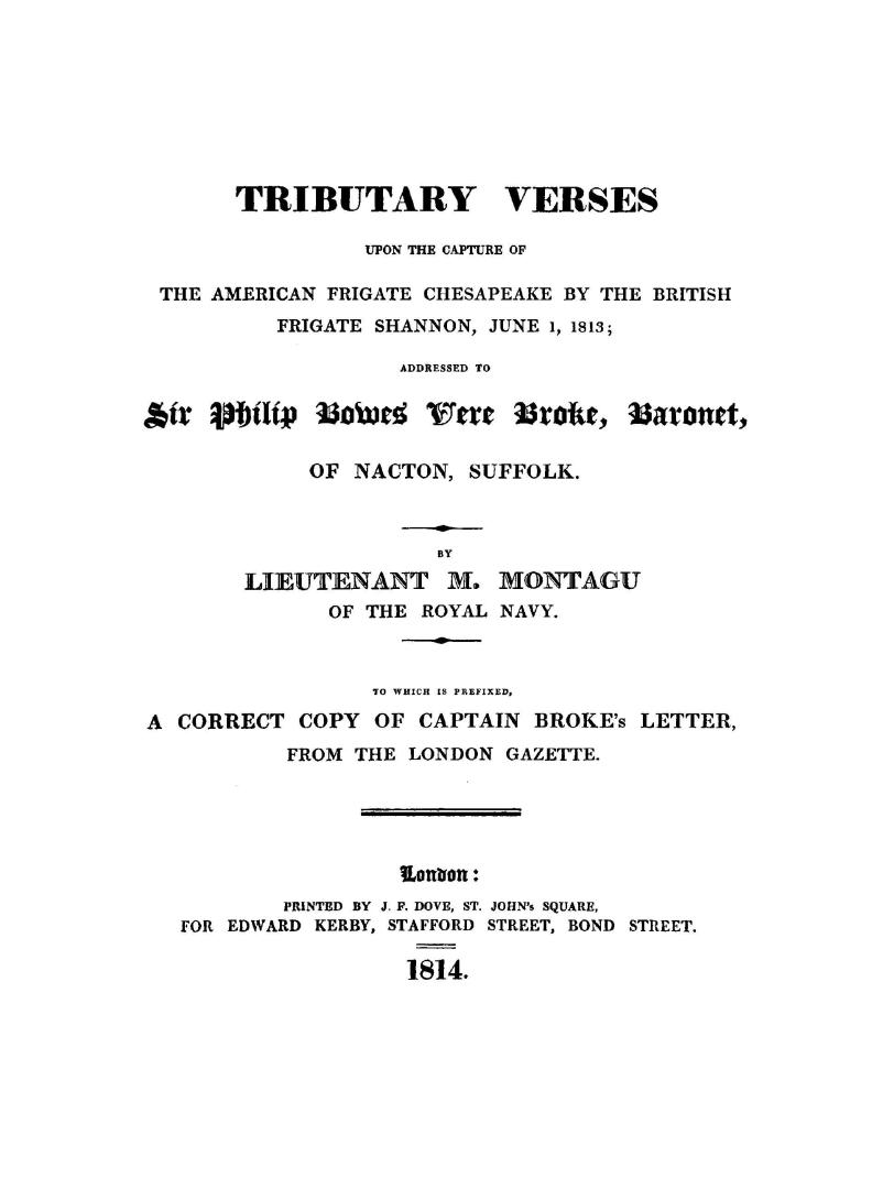 Tributary verses upon the capture of the American frigate Chesapeake by the British frigate Shannon, June 1, 1813, addressed to Sir Philip Bowes Vere Broke, baronet, of Nacton, Suffolk