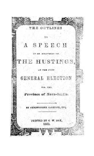 The outlines of a speech to be delivered on the hustings, at the next general election for the province of Nova-Scotia