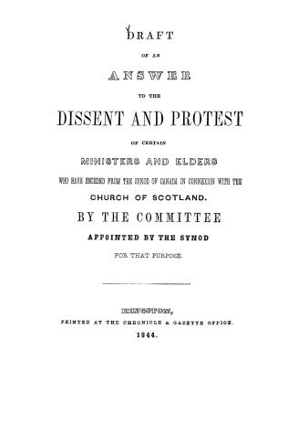 Draft of an answer to the dissent and protest of certain ministers and elders who have seceded from the Synod of Canada in connexion with the Church o(...)