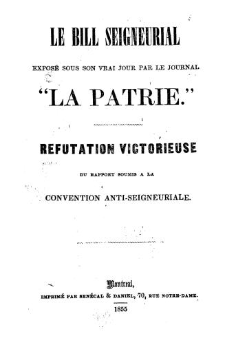 Le bill seigneurial exposé sous son vrai jour par le journal ''la Patrie'', réfutation victoireuse du rapport soumis à la Convention anti-seigneuriale