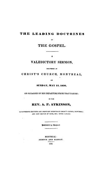 The leading doctrines of the Gospel, a valedictory sermon delivered in Christ's Church, Montreal, on Sunday, May 15, 1836, on occasion of his departure from that parish