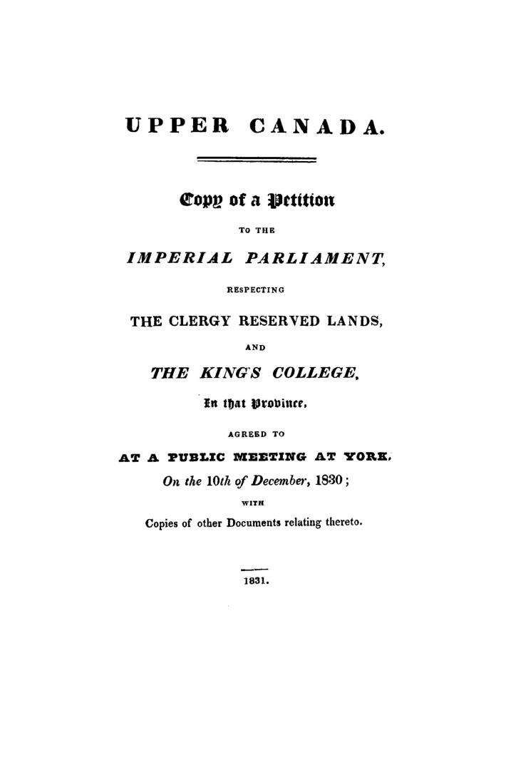 Upper Canada, copy of a petition to the imperial parliament respecting the reserved lands and the King's college in that province agreed to at a publi(...)