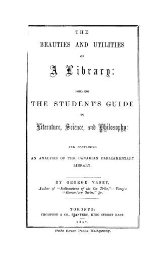 The beauties and utilities of a library, forming the student's guide to literature, science and philosophy, and containing an analysis of the Canadian parliamentary library