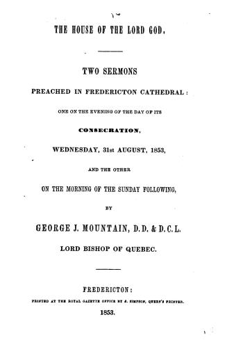 The house of the Lord God, two sermons preached in Fredericton cathedral, one on the evening of the day of its consecration, Wednesday, 31st August, 1(...)