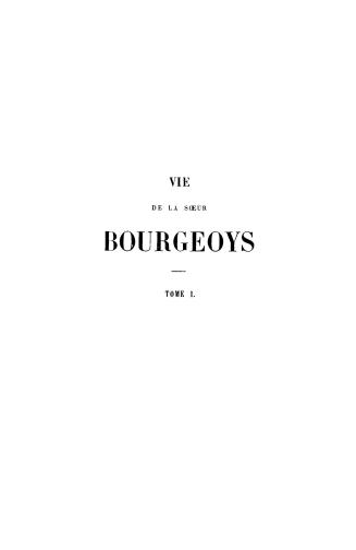 Vie de la Soeur Bourgeoys fondatrice de la Congrégation de Notre-Dame de Villemarie en Canada : suivie de l'histoire de cet institut jusqu'à ce jour