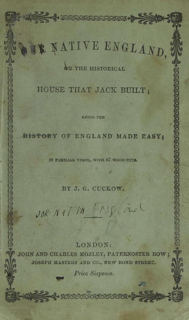 Our native England, or, The historical house that Jack built : being the history of England made easy : in familiar verse with 47 wood cuts