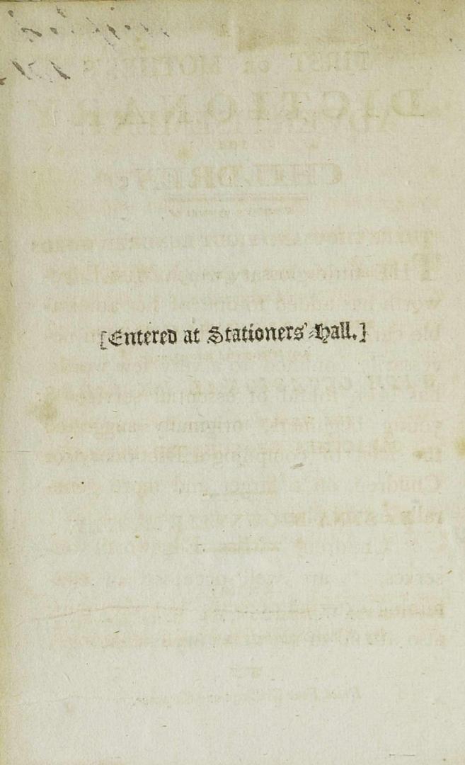 A first or mother's dictionary for children : containing upwards of three thousand eight hundred words which occur most frequently in books and conversation : simply and familiarly explained, and interspersed throughout with occasional remarks : the whole adapted to the capacities of younger pupils