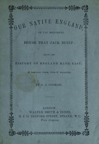 Our native England, or, The historical house that Jack built : being the history of England made easy : in familiar verse with 47 wood cuts