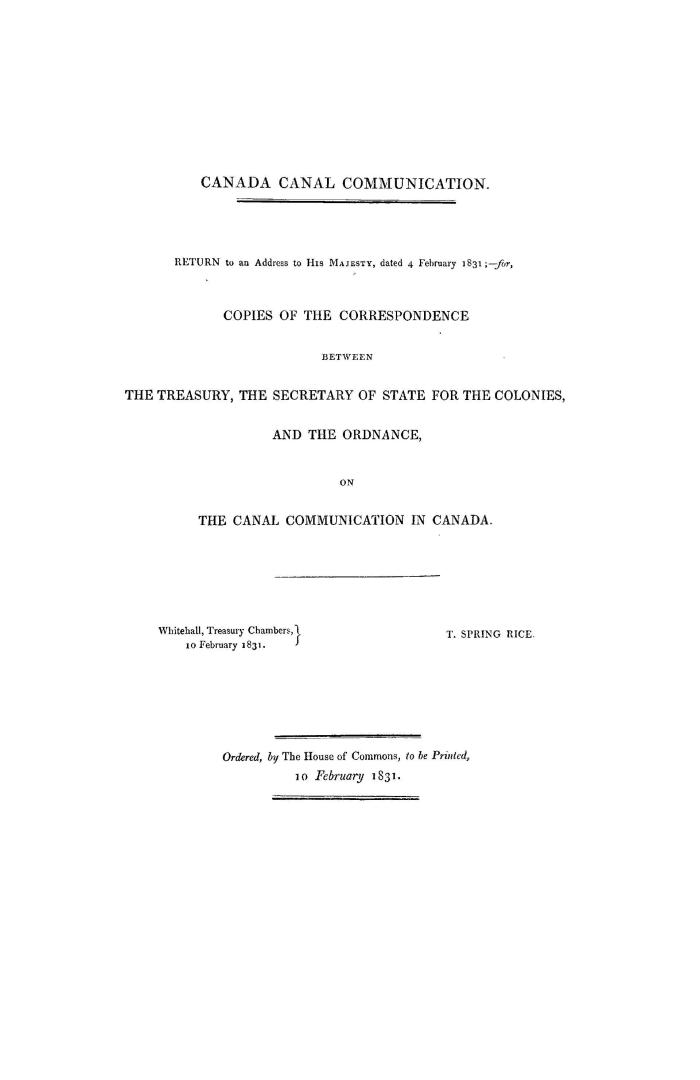 Canada canal communication, return to an Address to His Majesty dated 4 February, 1831, for copies of the correspondence between the Treasury, the Sec(...)