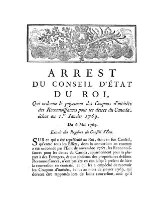 Arrest du Conseil d'état du roi, quit ordonne le payement des coupons d'intérêts des reconnoissances pour les dettes du Canada, échus au ler' janvier 1769, du 6 mai 1769