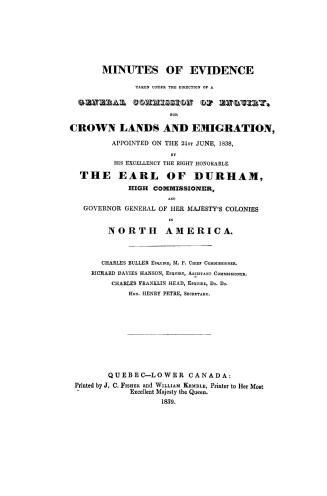 Minutes of evidence taken under the direction of a General commission of enquiry for crown lands and emigration appointed on the 21st June, 1838, by H(...)