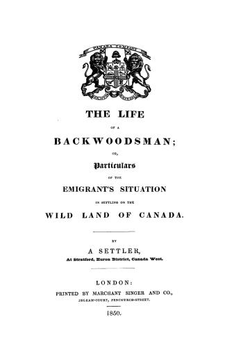 The life of a backwoodsman, or, Particulars of the emigrant's situation in settling on the wild land of Canada