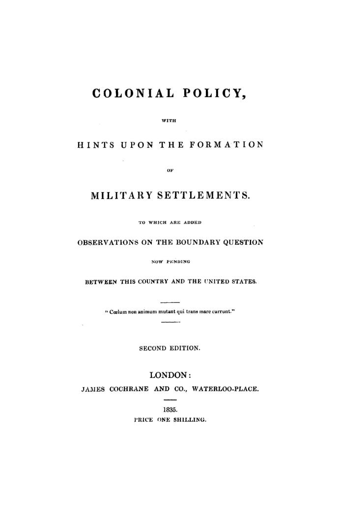 Colonial policy, with hints upon the formation of military settlements, to which are added observations on the boundary question now pending between this country and the United States