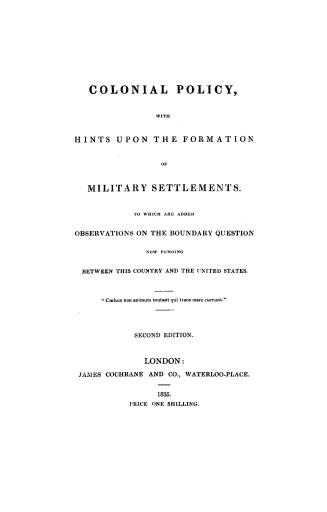 Colonial policy, with hints upon the formation of military settlements, to which are added observations on the boundary question now pending between this country and the United States