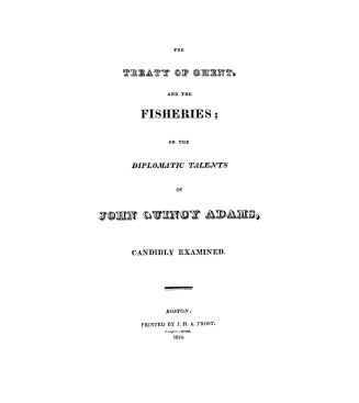 The Treaty of Ghent, and the fisheries, or, The diplomatic talents of John Quincy Adams, candidly examined