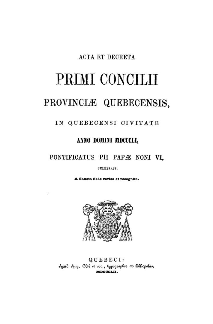 Acta et decreta primi Concilii Provinciae Quebecensis : in Quebecensi civitate anno Domini MDCCCLI, pontificatus Pii Papae Noni VI, celebrati, a Sancta Sede revisa et recognita