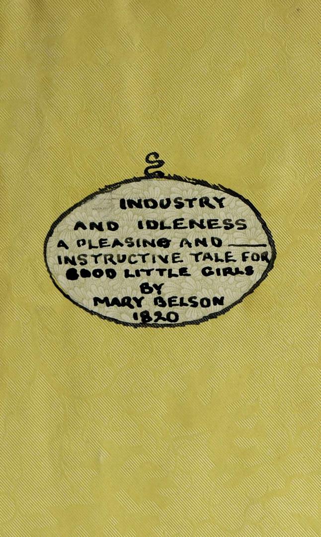 Industry and idleness : a pleasing and instructive tale for good little girls, in words not exceeding two syllables