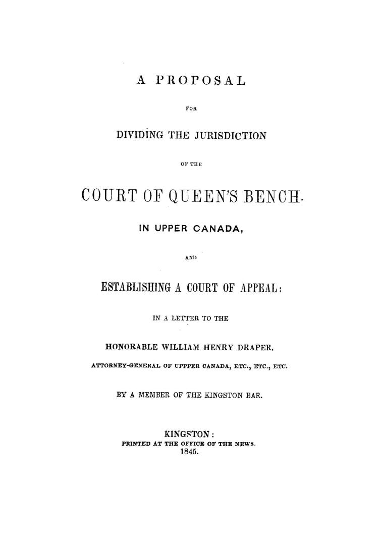 A Proposal for dividing the jurisdiction of the Court of Queen's Bench in Upper Canada, and establishing a Court of Appeal: in a letter to the Honorab(...)