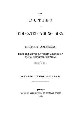 The duties of educated young men in British America, being the annual university lecture of McGill university, Montreal, session of 1863-4