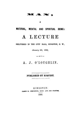 Man, a material, mental and spiritual being, a lecture delivered in the City hall, Kingston, C