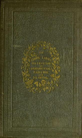 The artist, or, Young ladies' instructor in ornamental painting, drawing, &c. : consisting of lessons in Grecian painting, Japan painting, oriental tinting, mezzotinting, transferring, inlaying, and manufacturing ornamental articles for fancy fairs