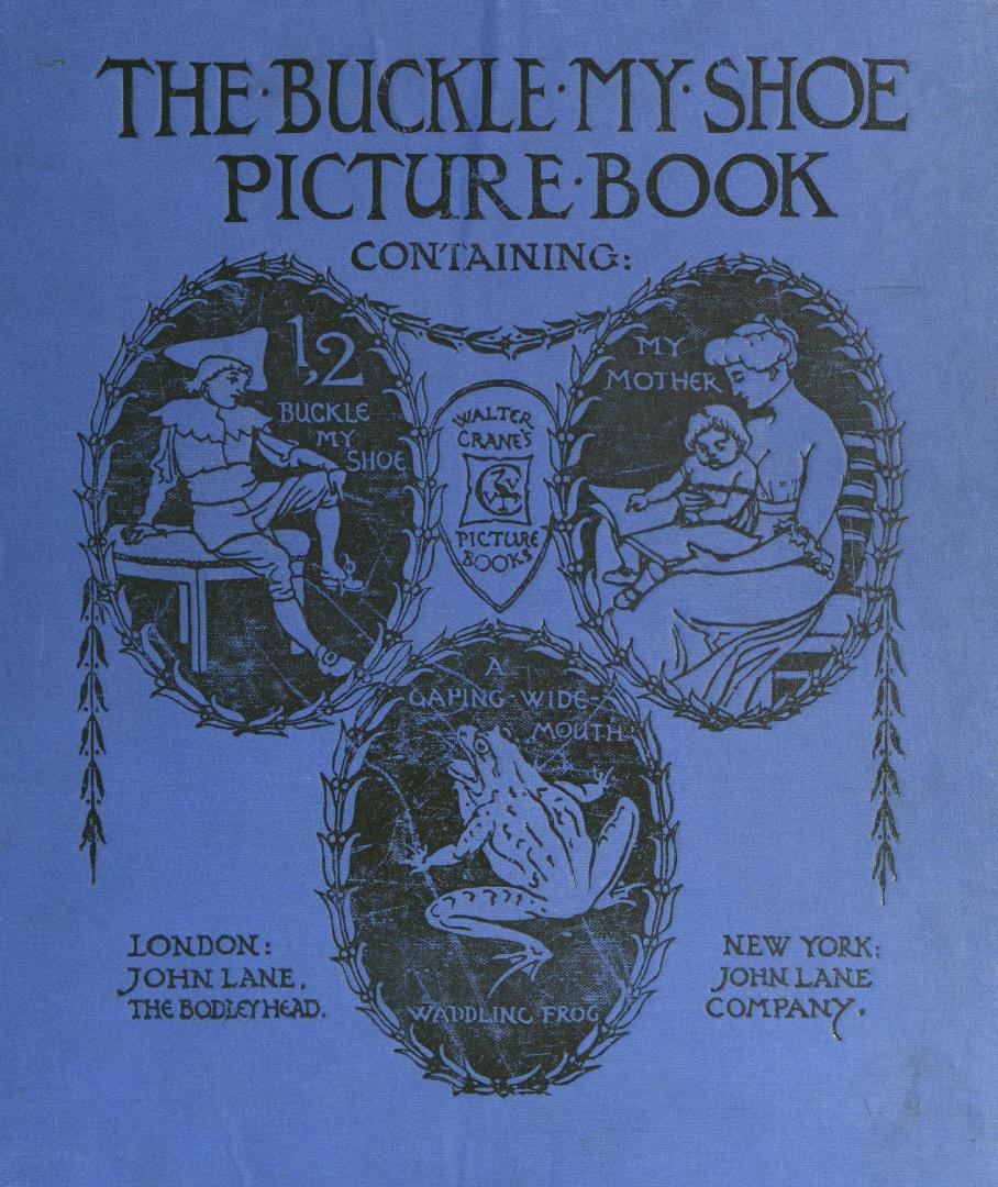 The buckle my shoe picture book : containing, One, two, buckle my shoe, A gaping-wide-mouth-waddling frog, My mother