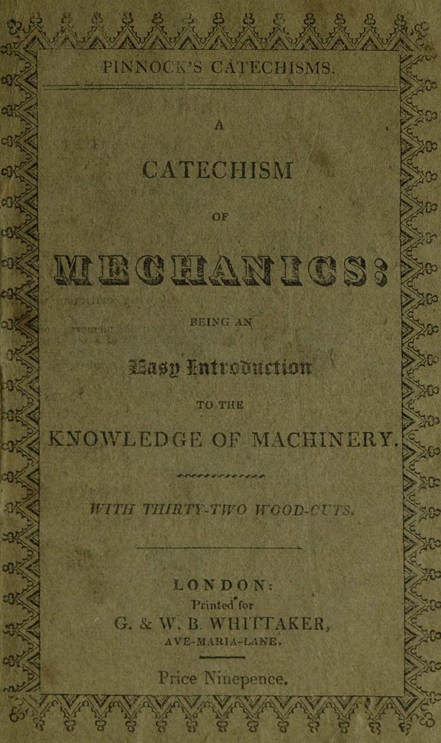 A catechism of mechanics : being an easy introduction to the knowledge of machinery