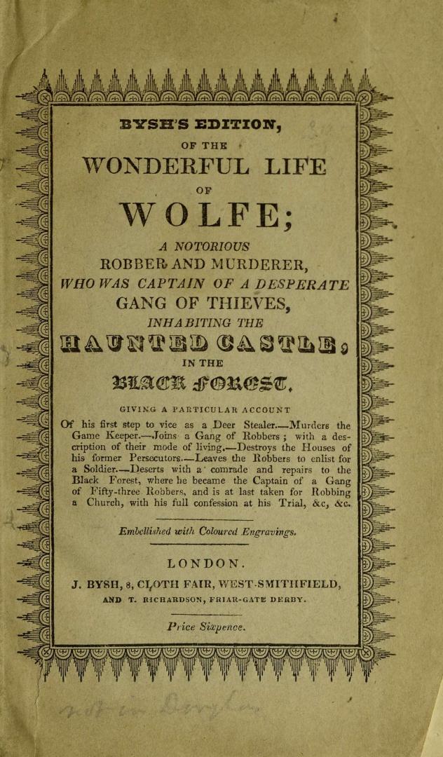 The life of Wolfe, a notorious robber and murderer : who was captain of a desperate gang of thieves inhabiting the haunted castle, in the Black Forest