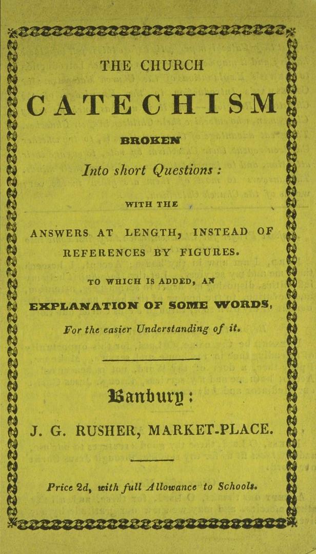 The Church catechism broken into short questions : with the answers at length instead of references by figures : to which is added, an explanation of some words for the easier understanding of it