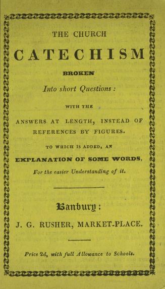 The Church catechism broken into short questions : with the answers at length instead of references by figures : to which is added, an explanation of some words for the easier understanding of it