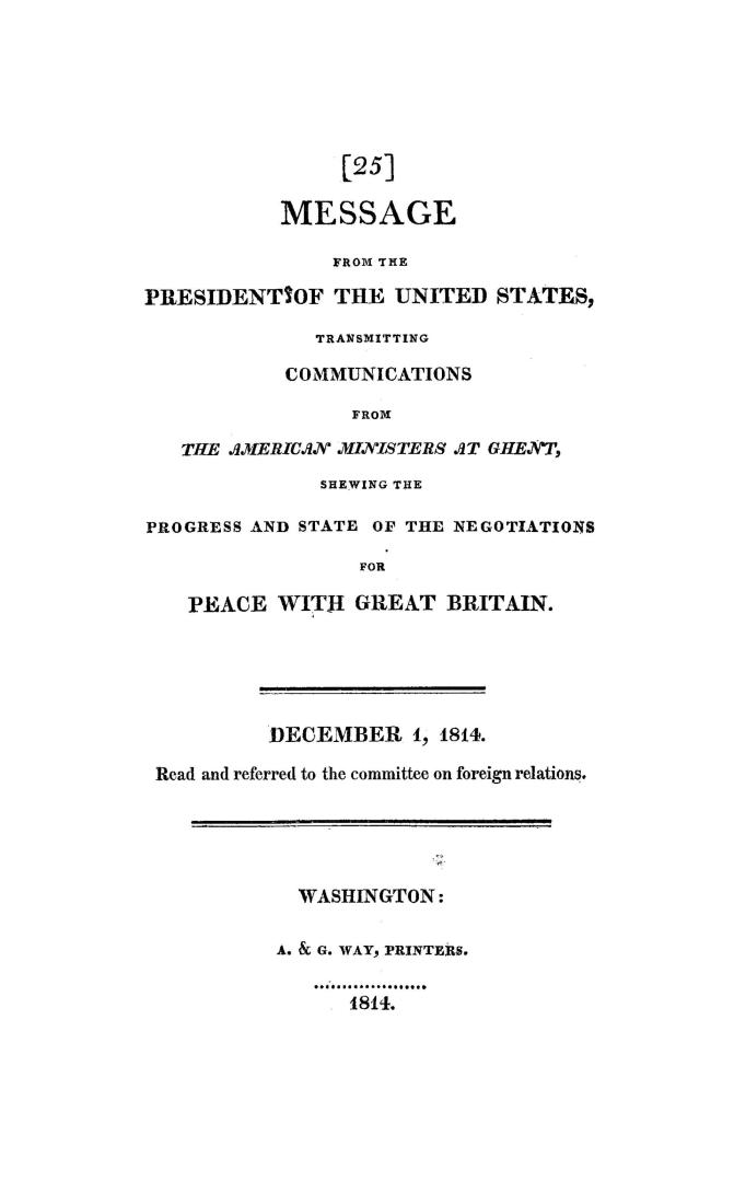 Message from the President of the United States transmitting communications from the American ministers at Ghent, shewing the progress and state of th(...)