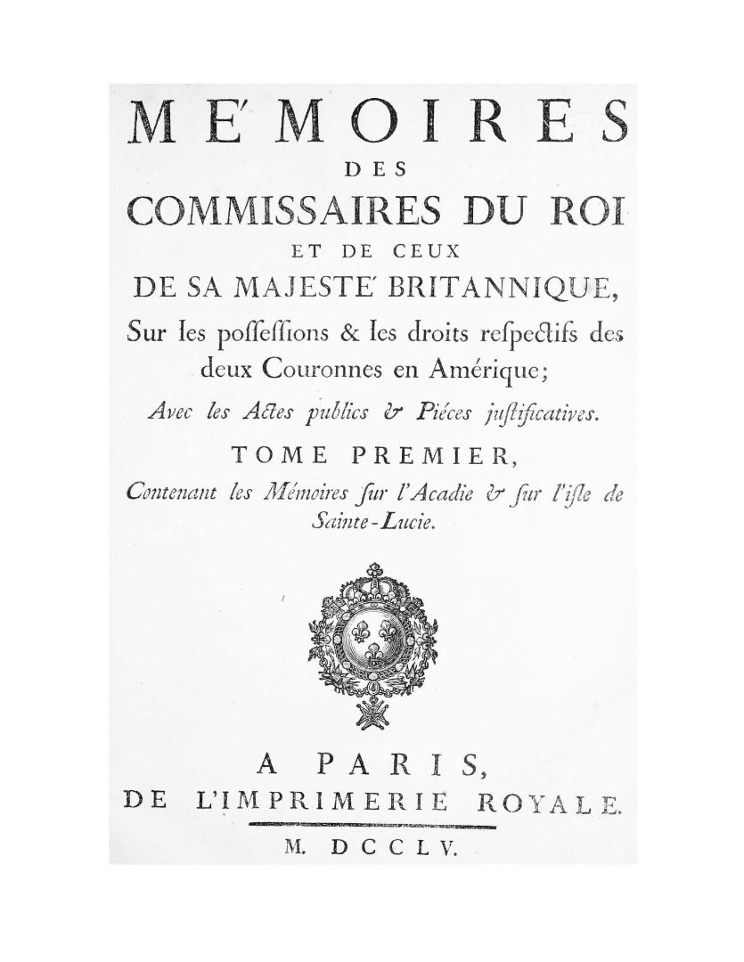 Memoires des Commissaires du roi et de ceux de Sa Majesté britannique : sur les possessions & les droits respectifs des deux couronnes en Amérique , avec les actes publics & pièces justificatives