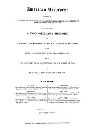 American archives, consisting of a collection of authentick records, state papers, debates and letters and other notices of publick affairs, the whole(...)