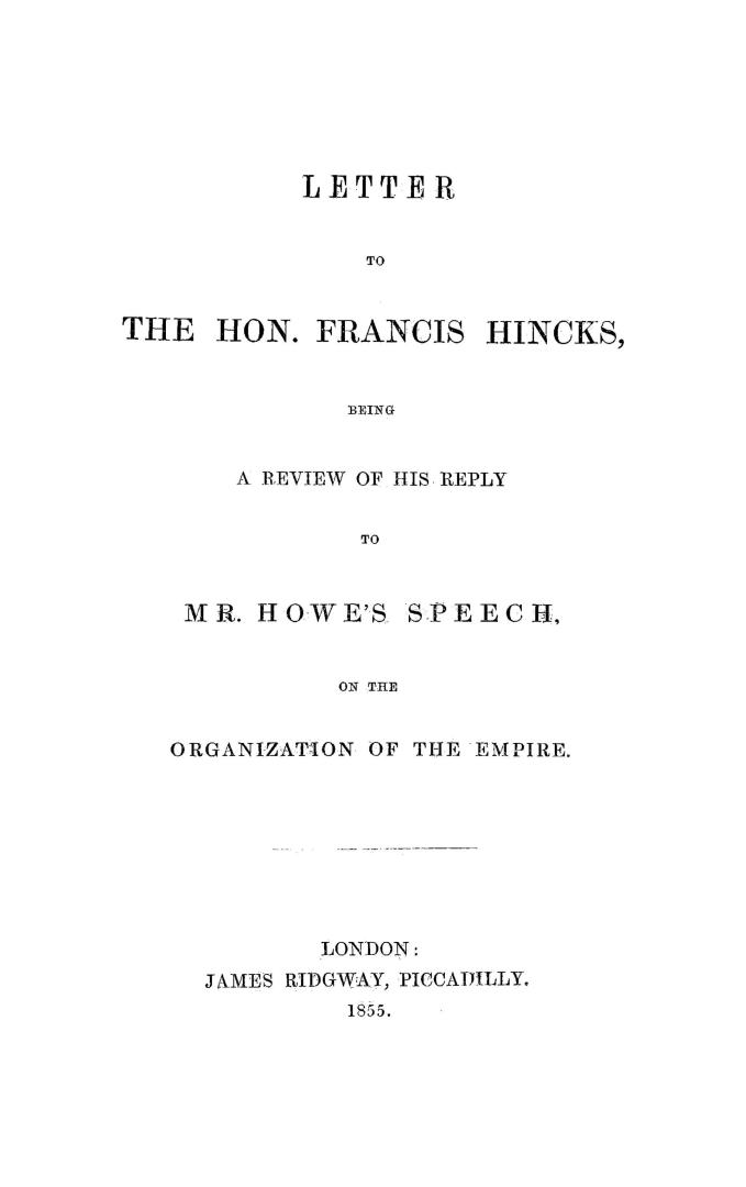 Letter to the Hon. Francis Hincks, being a review of his reply to Mr. Howe's speech on The organization of the Empire