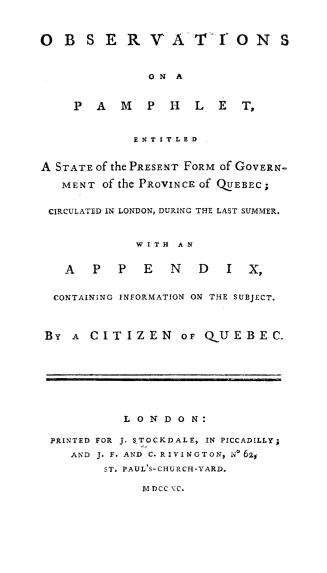 Observations on a pamphlet entitled A state of the present form of government of the province of Quebec, circulated in London during the last summer, (...)