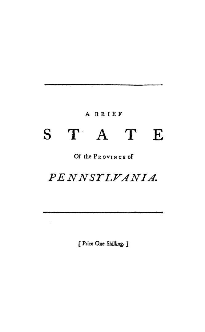 A brief state of the province of Pennsylvania in which the conduct of their Assemblies for several years past is impartially examined, and the true ca(...)