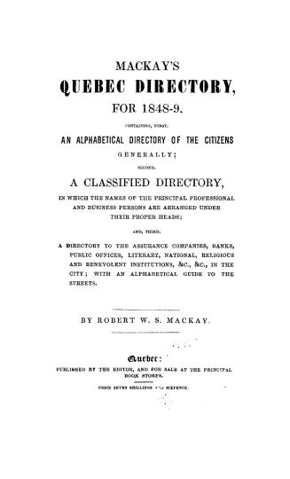 Mackay's Quebec directory for... containing first, an alphabetical directory of the citizens generally, second, a classified directory...and, third, a(...)