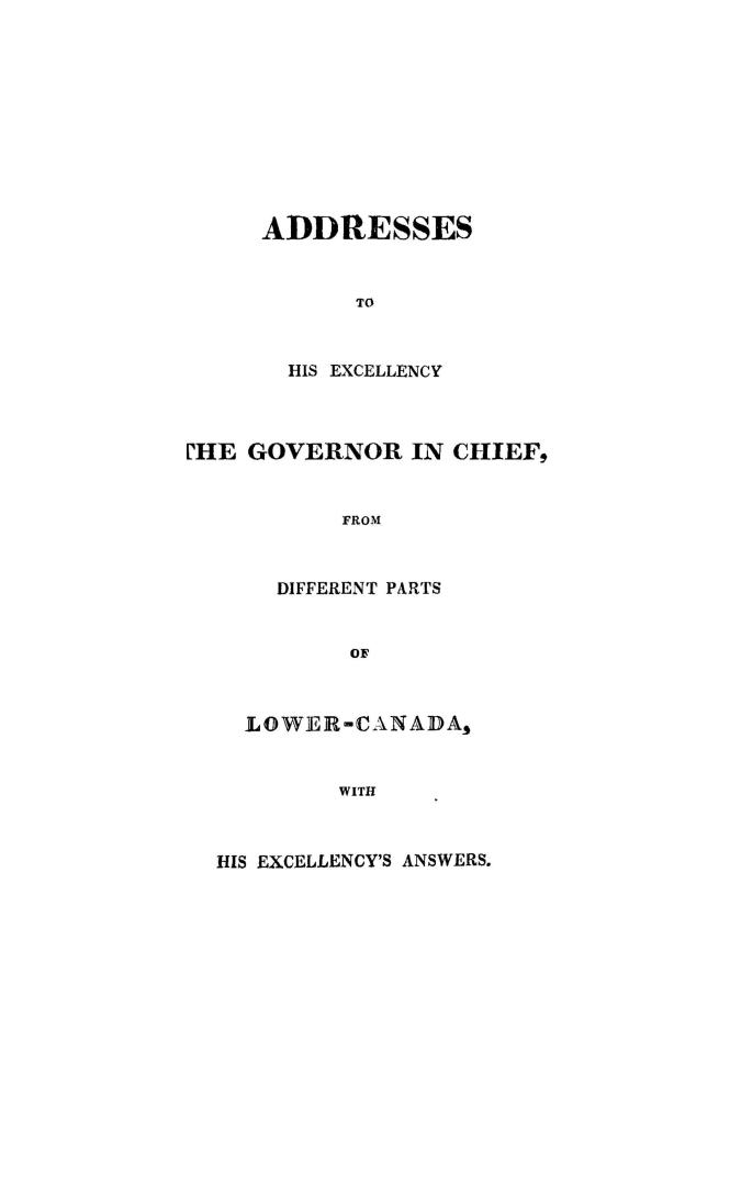 Addresses to His Excellency the Governor in chief from different parts of Lower-Canada, with His Excellency's answers