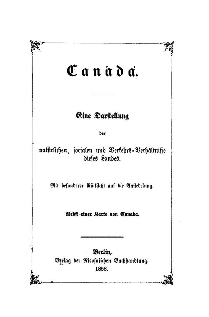 Canada. Eine Darstellung der nat?rlichen, socialen und Verkehrs-Verh?ltnisse dieses Landes. Mit besonderer R?chs?cht aus die Ansiedelung. Nebst einer Karte von Canada