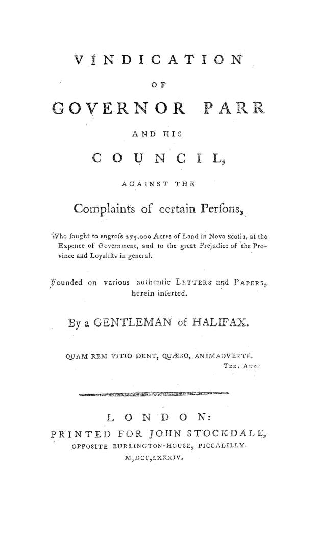 Vindication of Governor Parr and his council against the complaints of certain persons, who sought to engross 275,000 acres of land in Nova Scotia, at(...)