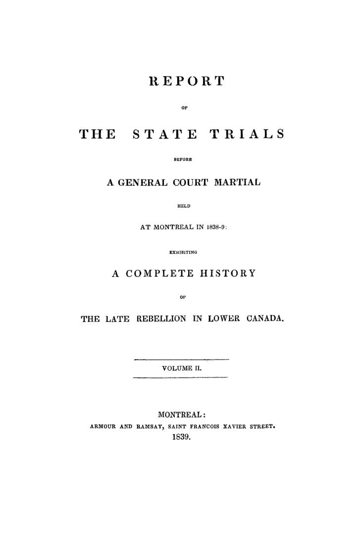 Report of the state trials before a general court martial held at Montreal, in 1838-9, exhibiting a complete history of the late rebellion in Lower Canada