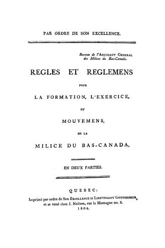 Par ordre de son excellence. Bureau de l'Adjudant Général des Milices du Bas-Canada. Regles et reglemens pour la formation, l'exercice, et mouvemens de la Milice du Bas-Canada. En deux parties