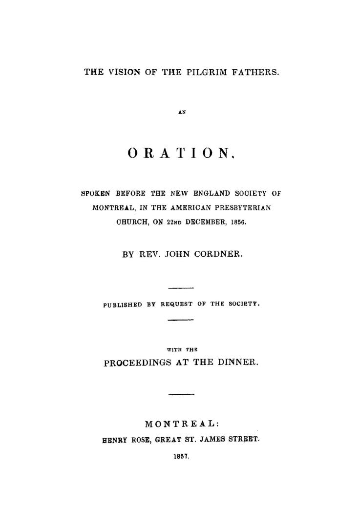 The vision of the Pilgrim Fathers, an oration, spoken before the New England Society of Montreal, in the American Presbyterian Church, on 22nd December, 1856. With the proceedings at the dinner