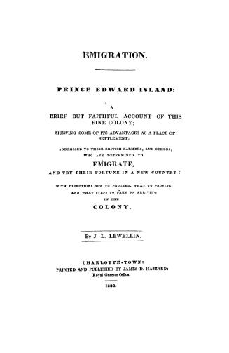 Emigration. Prince Edward Island: a brief but faithful account of this fine colony, shewing some of its advantages as a place of settlement, addressed(...)